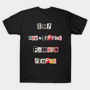 Stop worshiping famous people T-Shirt